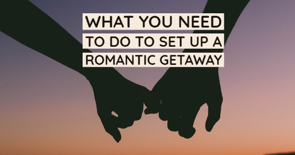 What You Need To Do To Set Up A Romantic Getaway