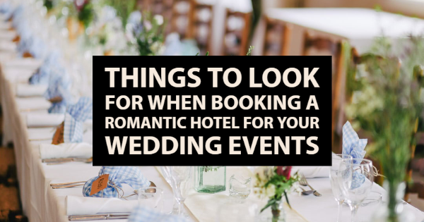 Things to Look For When Booking a Romantic Hotel for Your Wedding Events